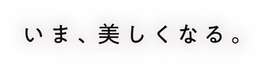 いま、美しくなる。