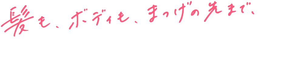 髪も、ボディも、まつげの先まで、