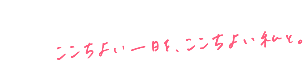 ここちよい一日を、ここちよい私と。